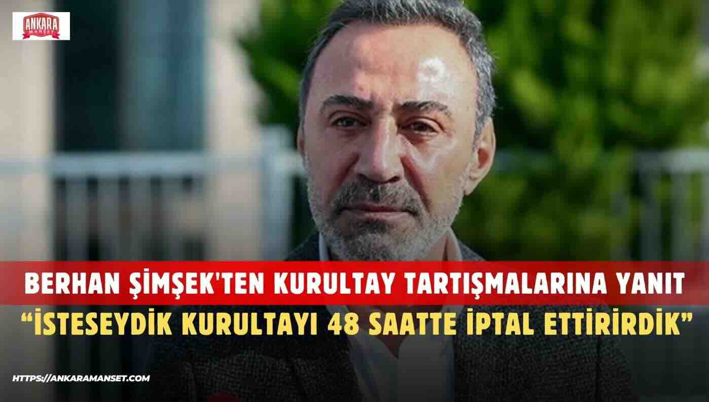 BERHAN ŞİMŞEK: KURULTAYI İSTESEYDİK 48 SAAT İÇİNDE İPTAL ETTİRİRDİK