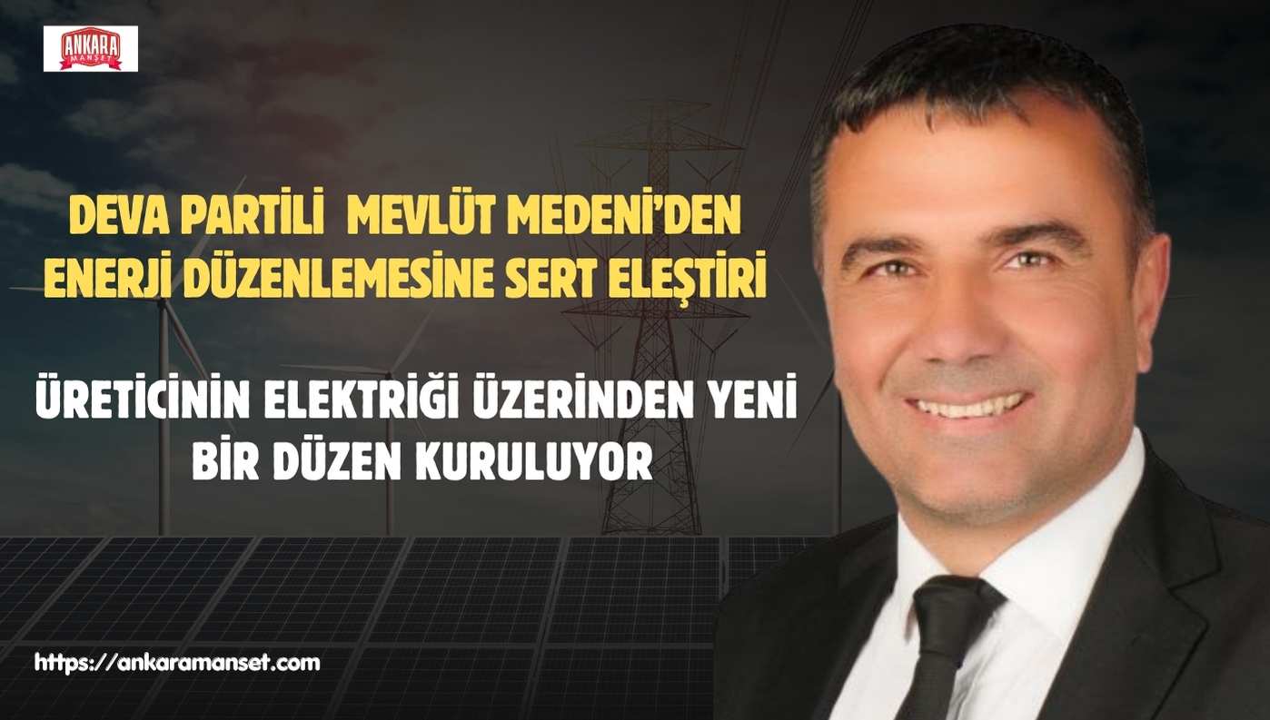 DEVA Partili  Mevlüt Medeni: Üreticinin elektriği üzerinden yeni rant düzeni kuruluyor