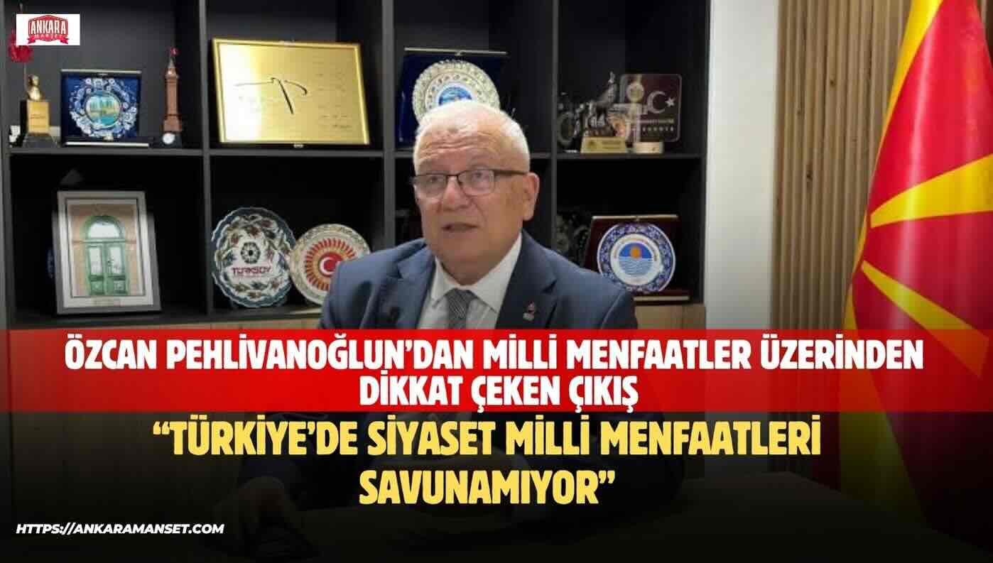 Av. Özcan Pehlivanoğlu: Türkiye’de Siyaset Milli Menfaatleri Savunamıyor
