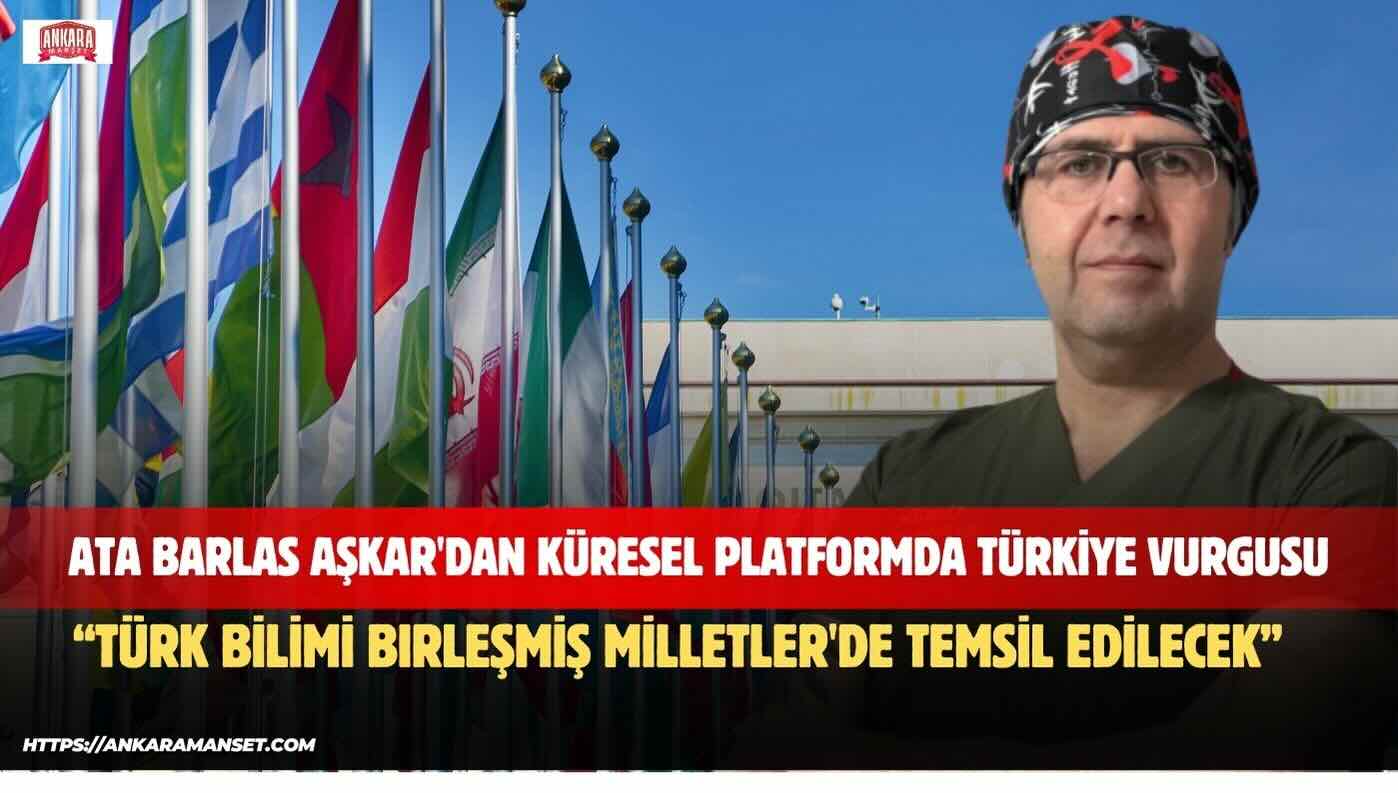 Dr. Ata Barlas Aşkar: Türk Bilimi Birleşmiş Milletler’de Temsil Edilecek