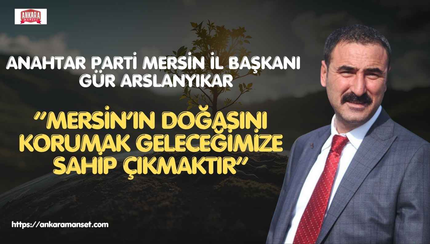 Gür Arslanyıkar: Mersin’in Doğasını Korumak Geleceğimize Sahip Çıkmaktır