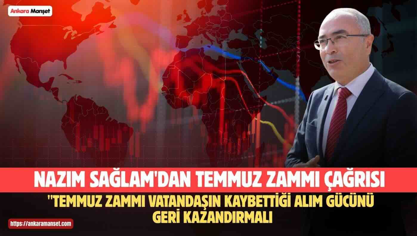 Nazım Sağlam: “Temmuz Zammı Vatandaşın Kaybettiği Alım Gücünü Geri Kazandırmalı”