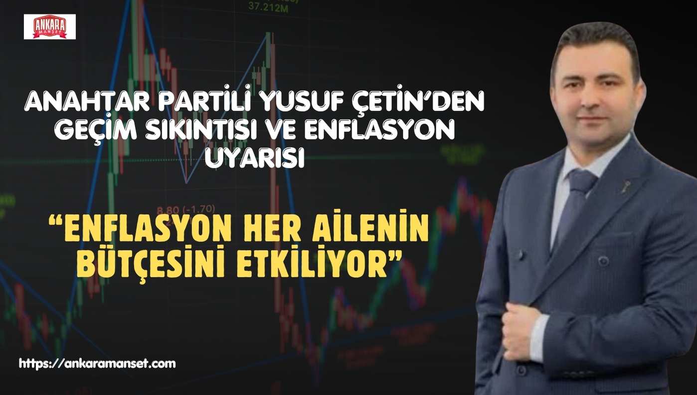 Yusuf Çetin: Enflasyon Vatandaşın Geçim Yükünü Taşınamaz Hâle Getiriyor
