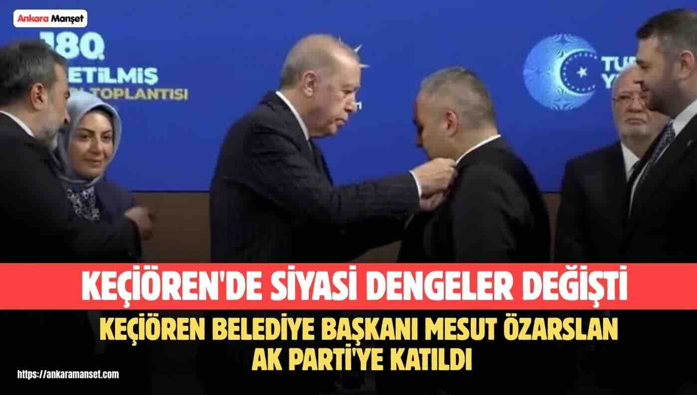Keçiören Belediye Başkanı Mesut Özarslan AK Parti’ye katıldı