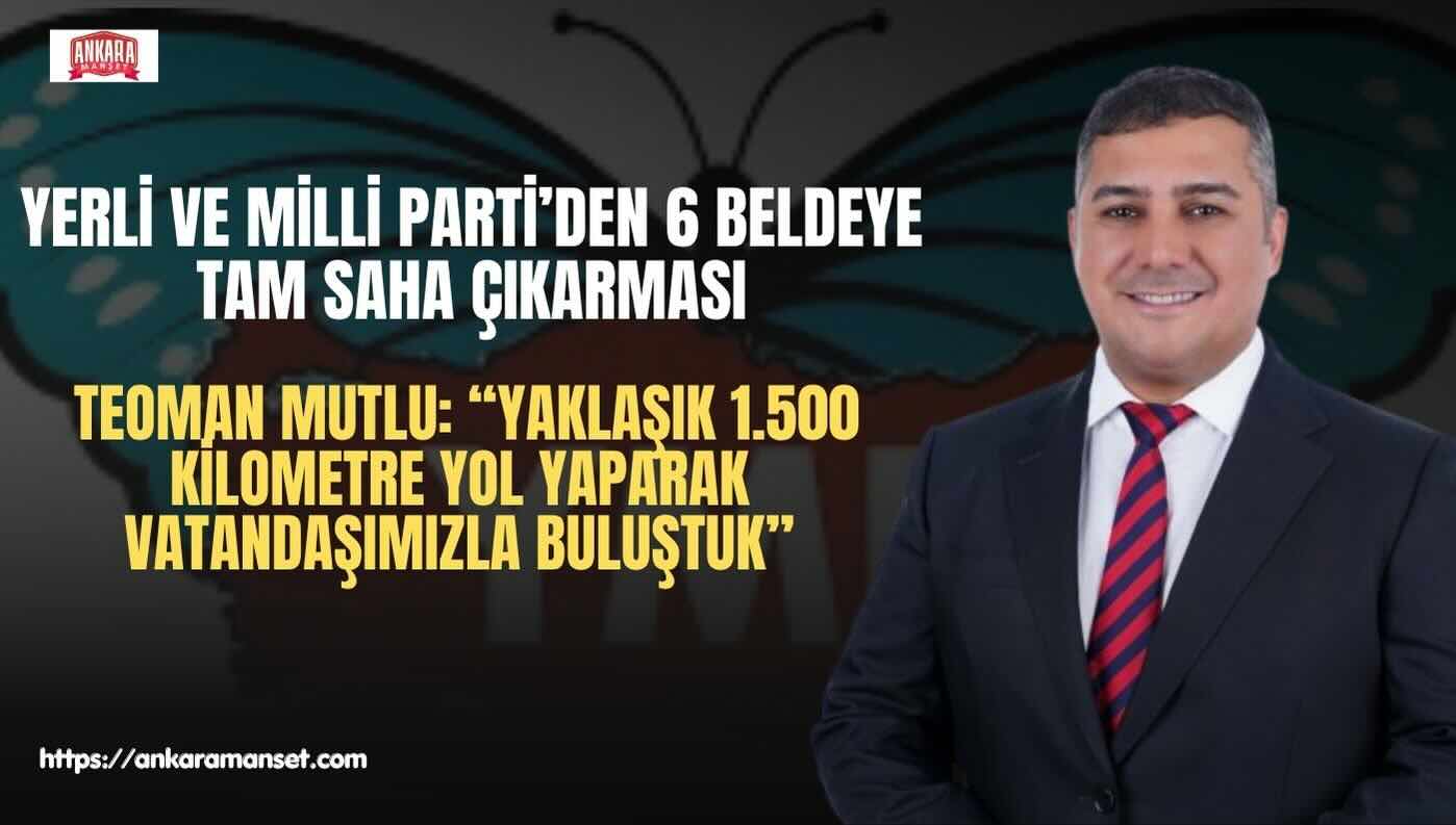Teoman Mutlu: 6 Beldenin Tamamına Giden Tek Parti Yerli Ve Milli Parti Oldu