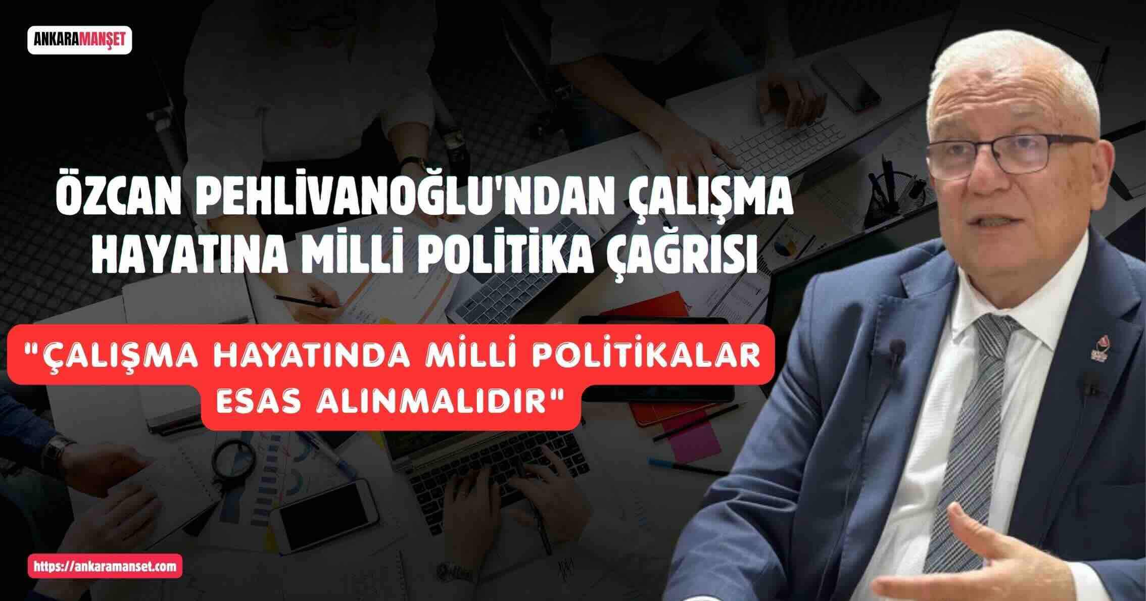 Özcan Pehlivanoğlu: Çalışma Hayatında Milli Politikalar Esas Alınmalıdır