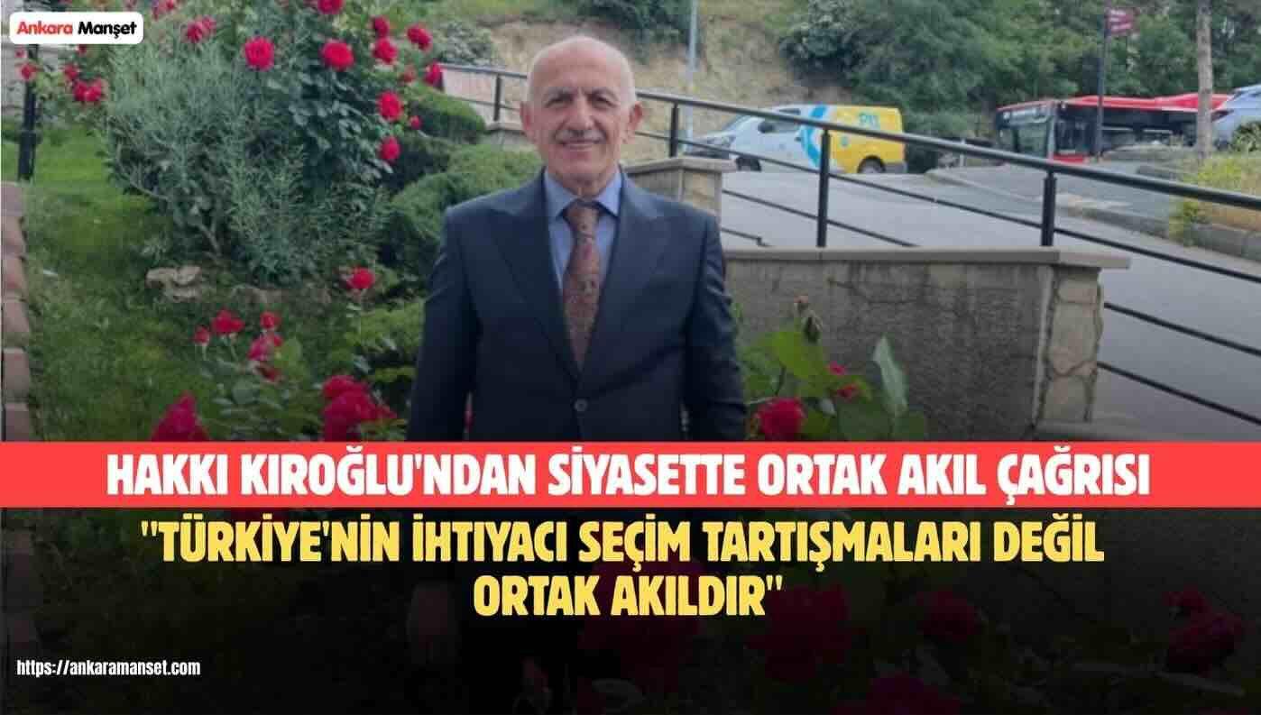 Hakkı Kıroğlu: Türkiye’nin İhtiyacı Seçim Tartışmaları Değil Ortak Akıldır