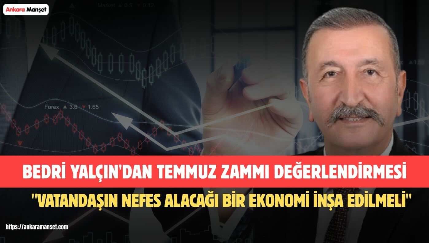 Bedri Yalçın: “Temmuz Zammı Milletin Beklentisini Karşılayacak Bir Refah Artışına Dönüşmelidir”