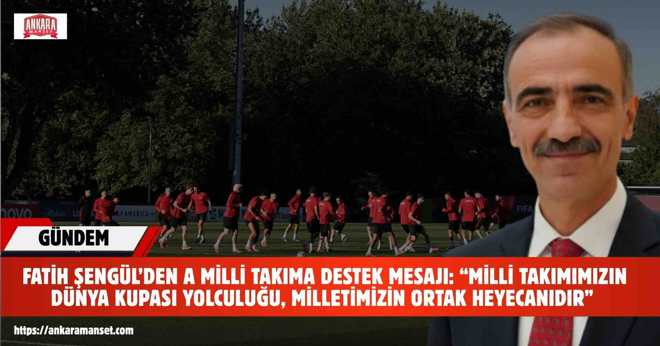 Fatih Şengül: “Milli Takımımızın Dünya Kupası Yolculuğu, Milletimizin Ortak Heyecanıdır”