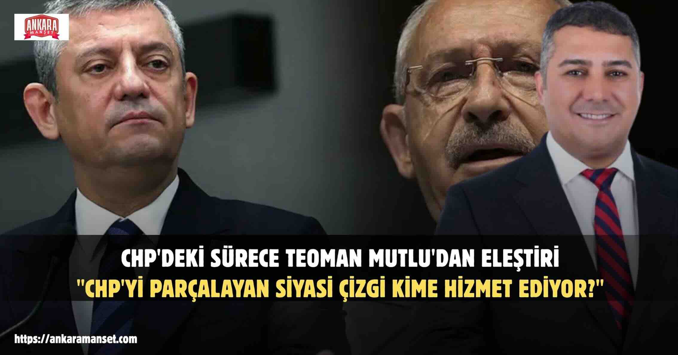 Teoman Mutlu: CHP’yi Parçalayan Siyasi Çizgi Kime Hizmet Ediyor?