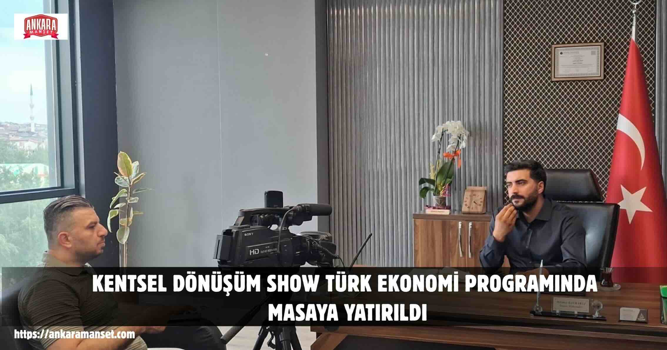 KENTSEL DÖNÜŞÜM SHOW TÜRK EKONOMİ PROGRAMINDA MASAYA YATIRILDI