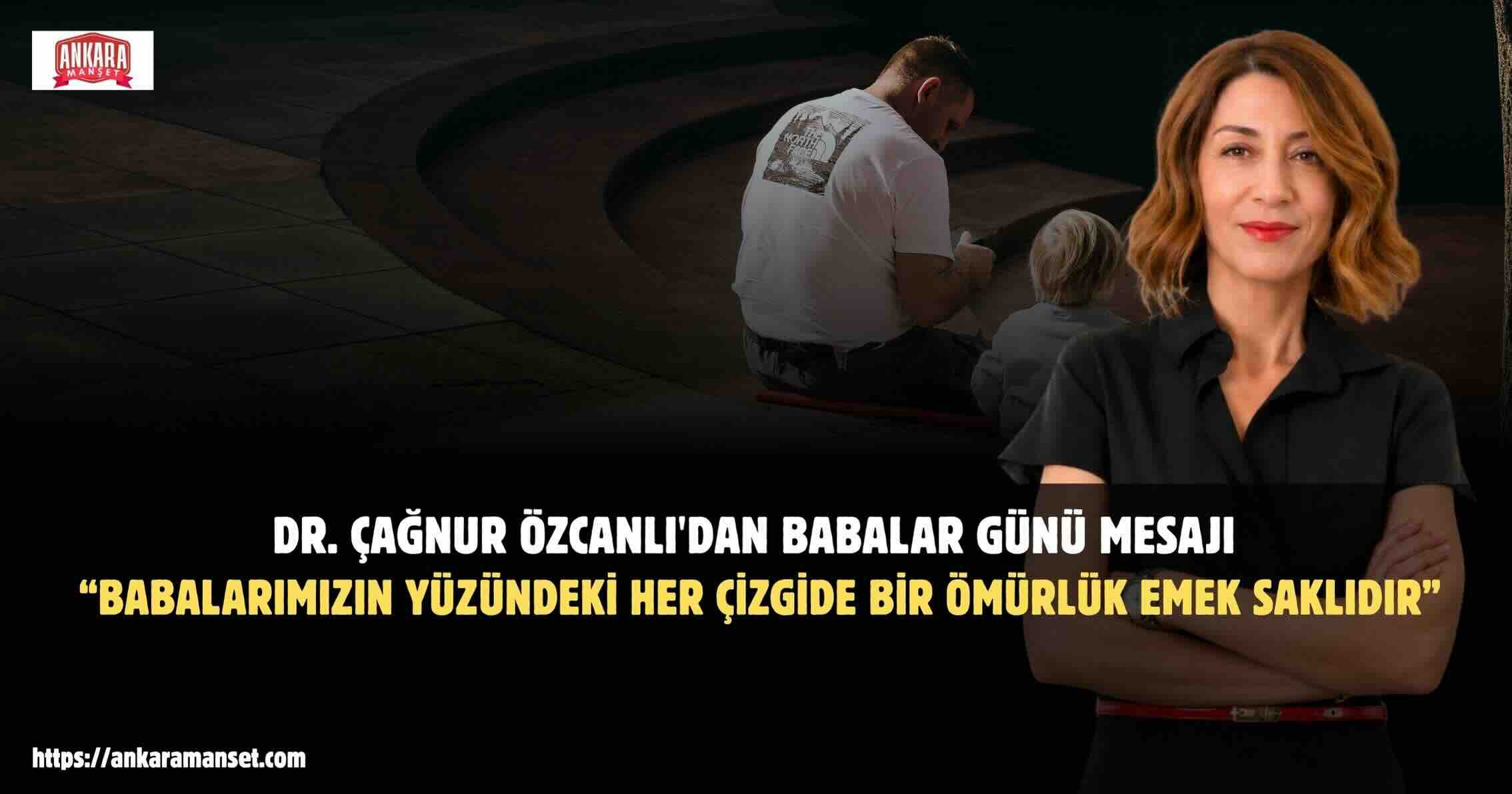 Dr. Çağnur Özcanlı: Babalarımızın Yüzündeki Her Çizgide Bir Ömürlük Emek ve Fedakârlık Saklıdır