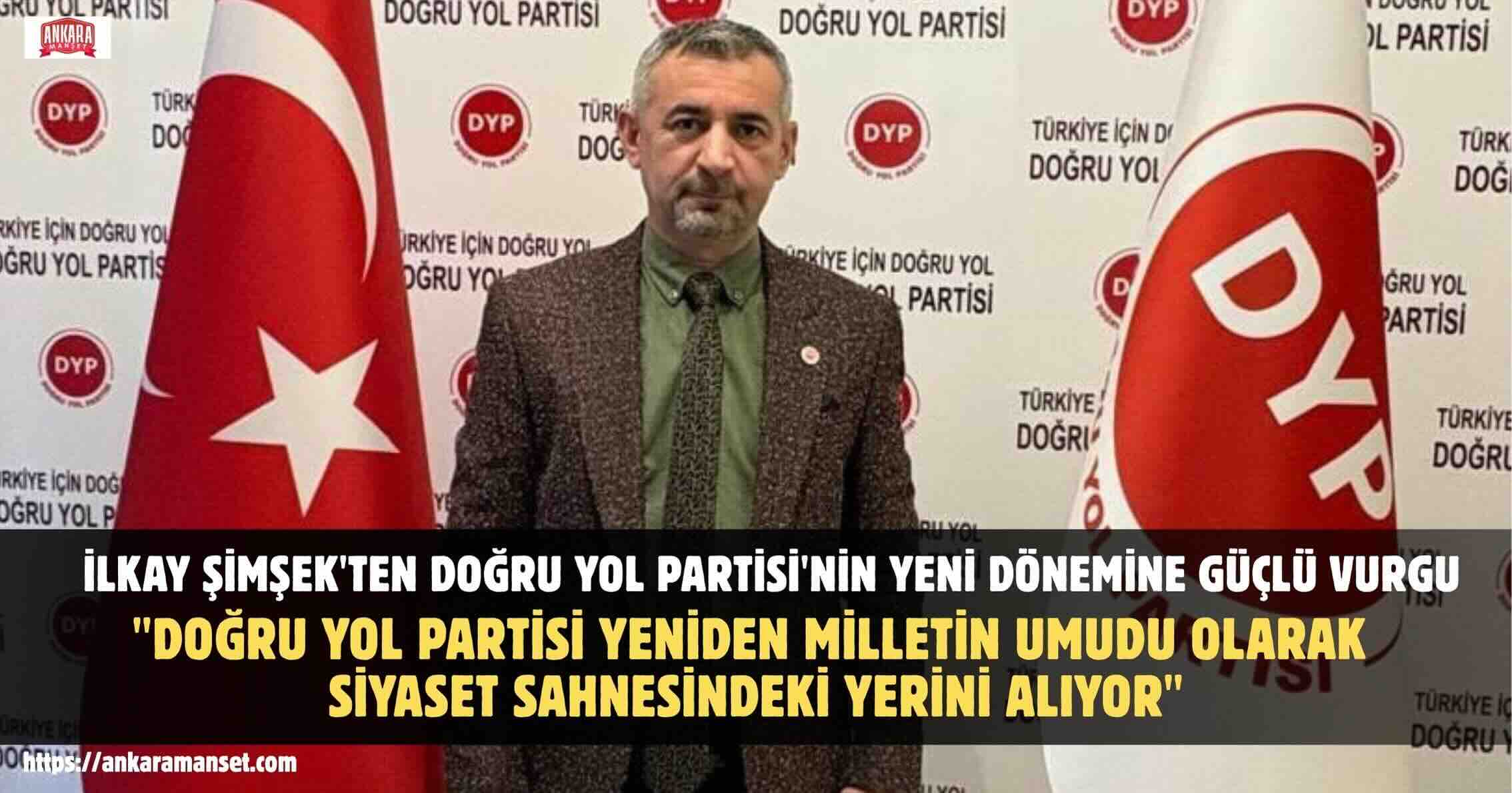 İlkay Şimşek: Doğru Yol Partisi Yeniden Milletin Umudu Olarak Siyaset Sahnesindeki Yerini Alıyor
