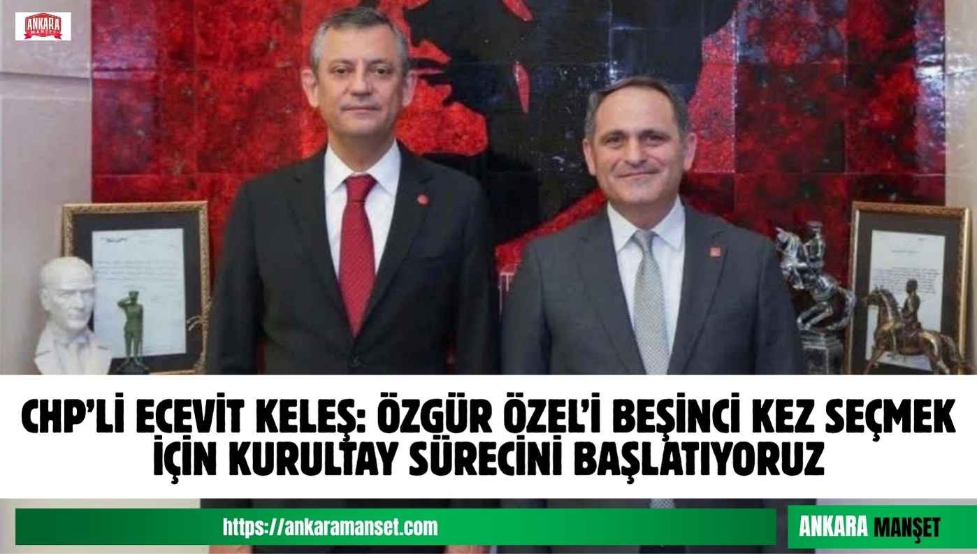 Ecevit Keleş: Özgür Özel’i Beşinci Kez Seçmek İçin Kurultay Sürecini Başlatıyoruz