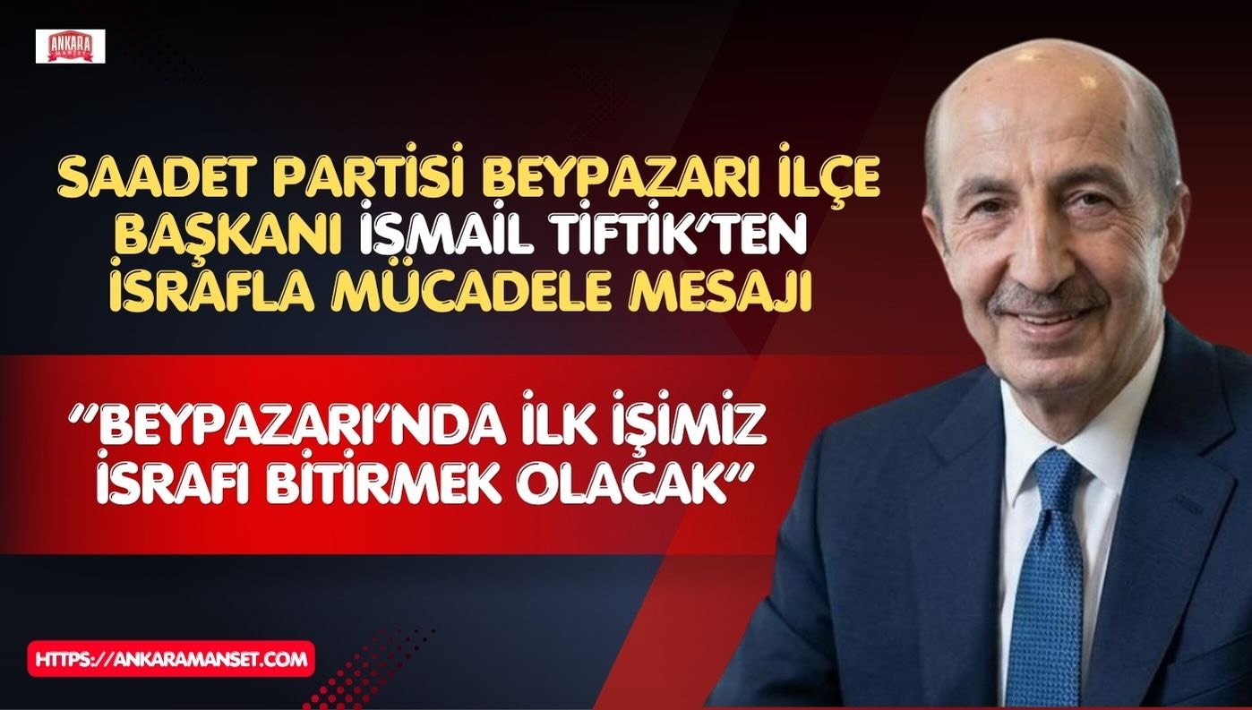 Saadet Partili İsmail Tiftik: “Beypazarı’nda İlk İşimiz İsrafı Bitirmek Olacak”