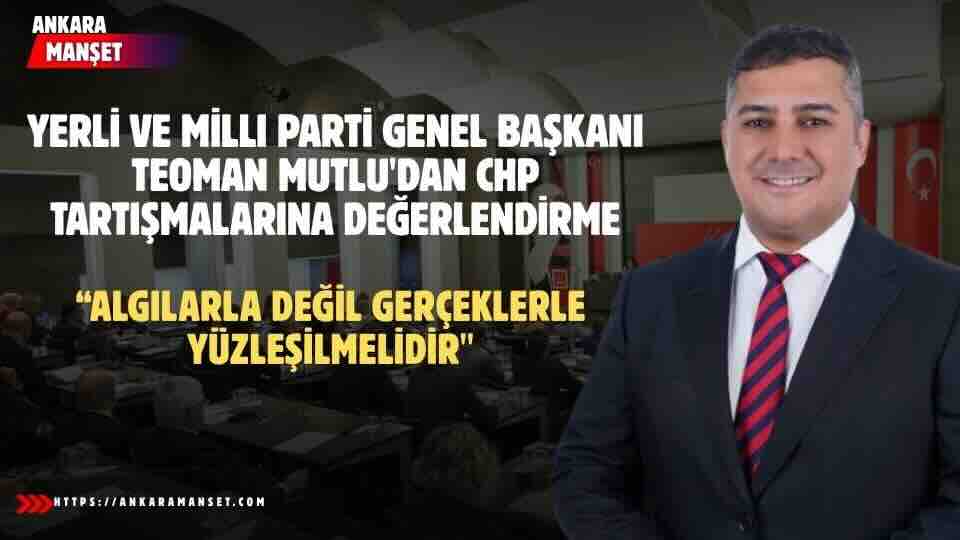 Teoman Mutlu: CHP Üzerinden Yürüyen Algı Siyaseti Gerçeklerin Üstünü Örtemez