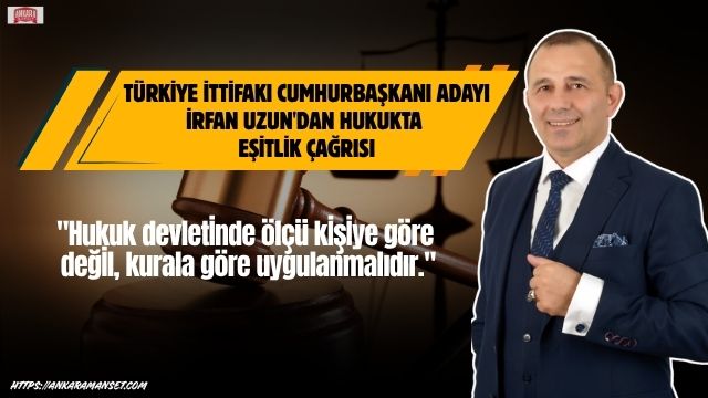 İrfan Uzun: Hukukta Ölçü Kişiye Göre Değil Kurala Göre Uygulanmalıdır