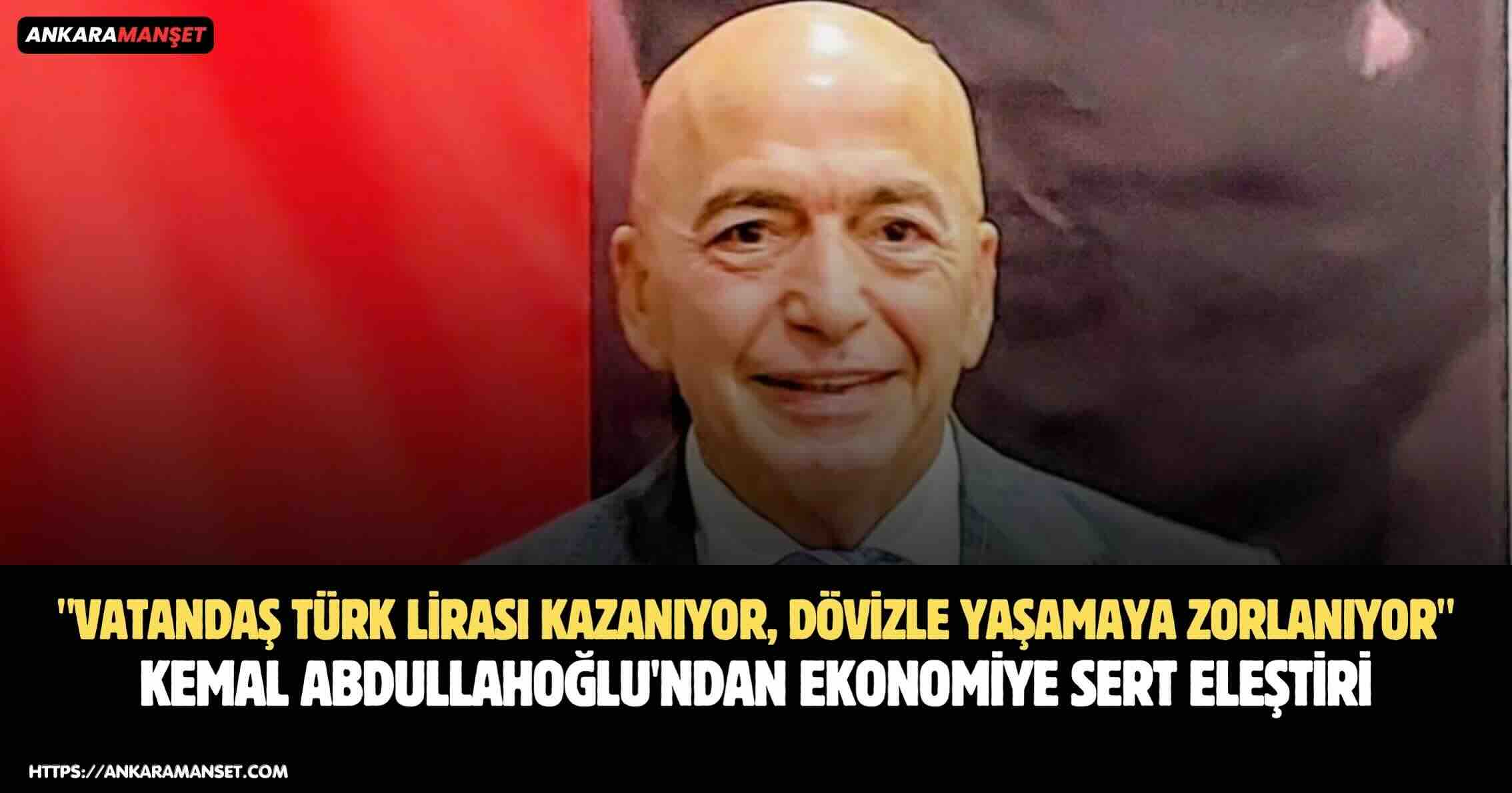 Kemal Abdullahoğlu: Vatandaş Türk Lirası Kazanıyor, Dövizle Yaşamaya Zorlanıyor