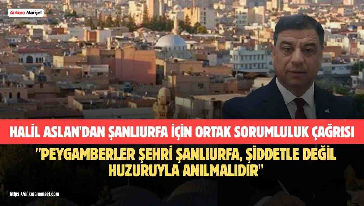Halil Aslan: “Şanlıurfa’nın Huzuru İçin Hep Birlikte Hareket Etmeliyiz”
