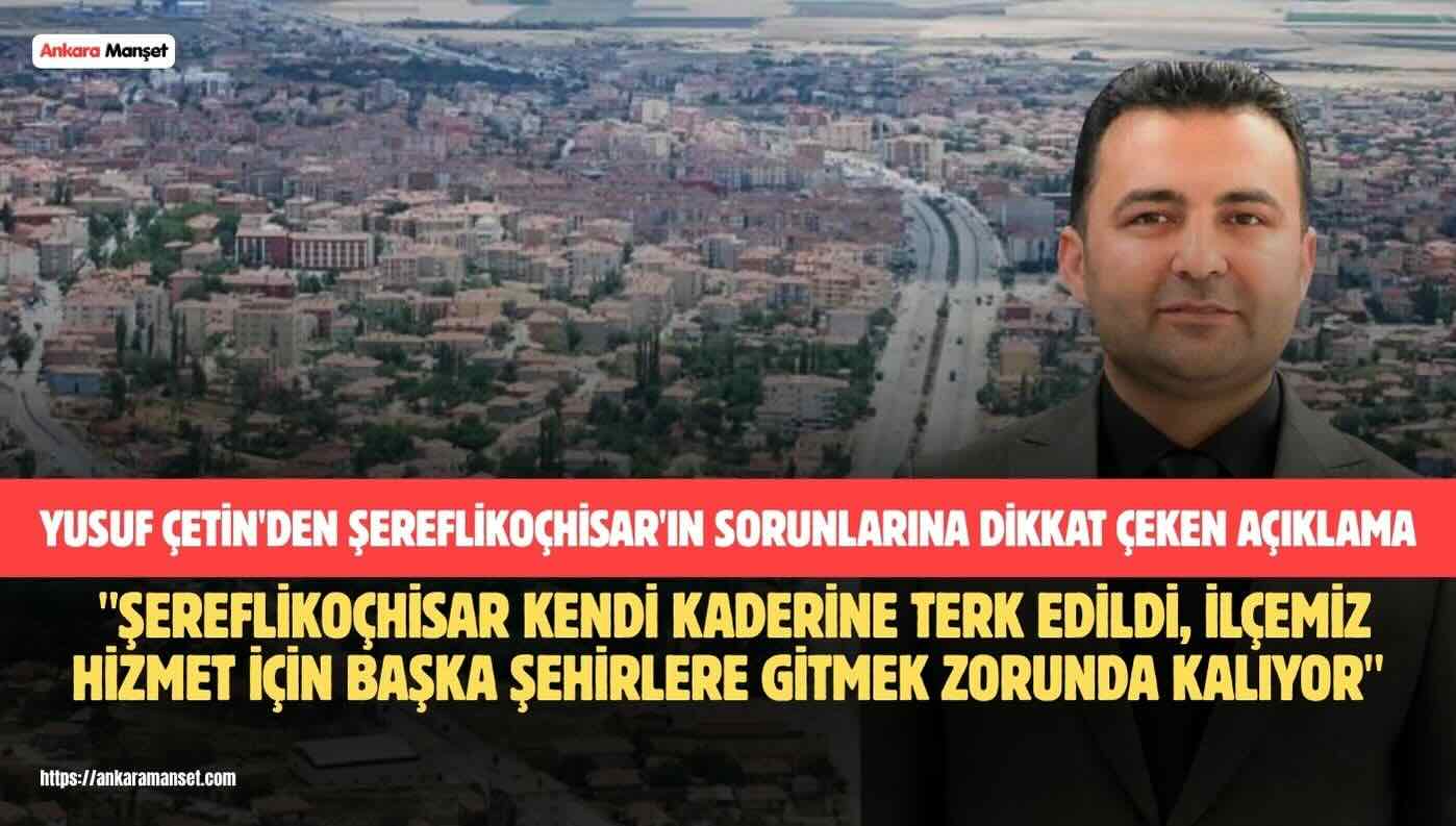 Yusuf Çetin: Şereflikoçhisar Kendi Kaderine Terk Edildi, İlçemiz Hizmet İçin Başka Şehirlere Gitmek Zorunda Kalıyor