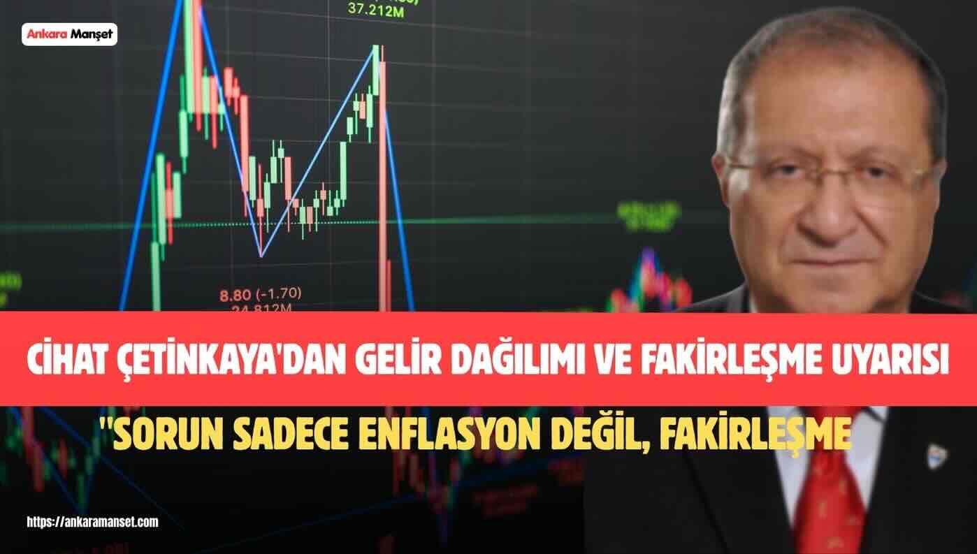 Çetinkaya: Sorun Sadece Enflasyon Değil, Fakirleşme