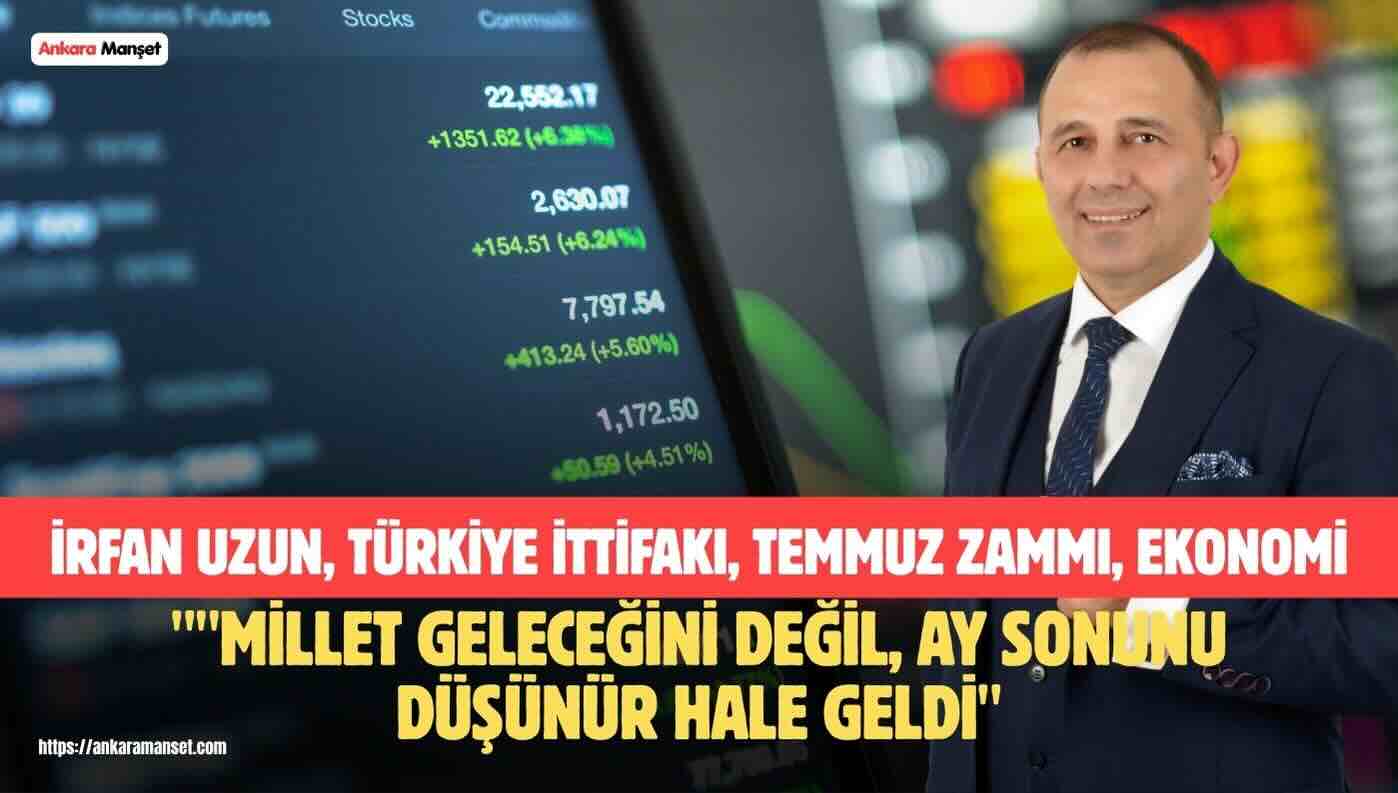 İrfan Uzun: “Temmuz Zammı Rakamlarla Değil, Vatandaşın Yaşam Standardıyla Değerlendirilmelidir”
