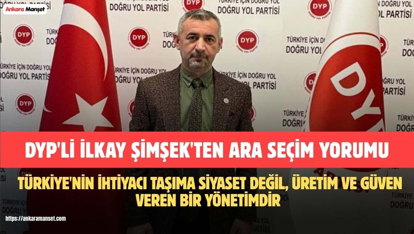 DYP’li İlkay Şimşek: Türkiye’nin İhtiyacı Taşıma Siyaset Değil, Üretim ve Güven Veren Bir Yönetimdir
