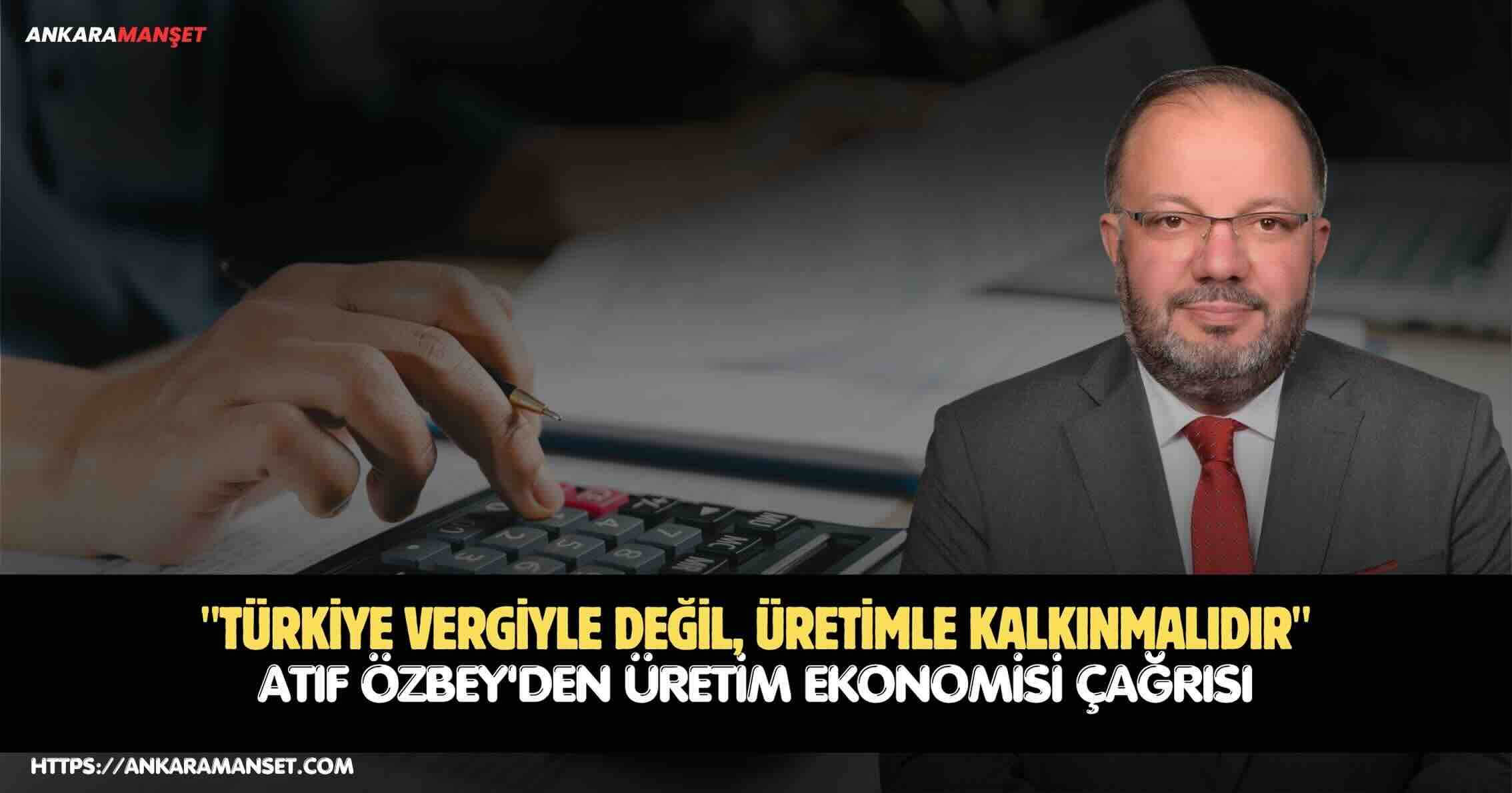 Atıf Özbey: Türkiye Vergiyle Değil Üretimle Kalkınmalıdır