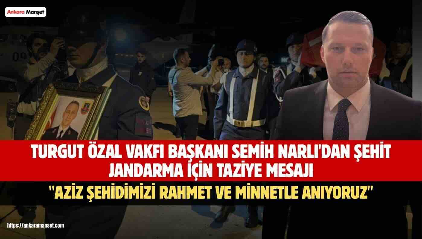 Turgut Özal Vakfı Başkanı Semih Narlı’dan Şehit Jandarma İçin Taziye Mesajı