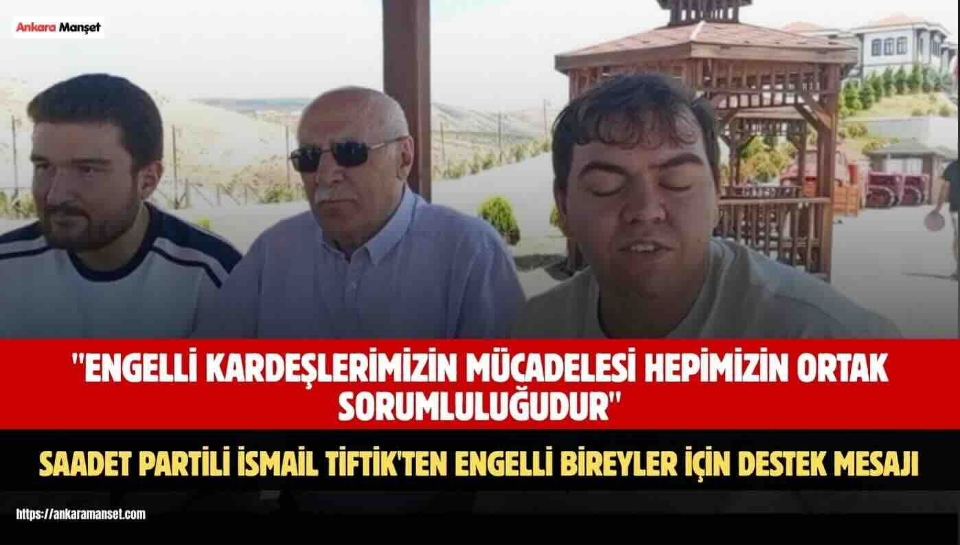İsmail Tiftik: Engelli Kardeşlerimizin Mücadelesi Hepimizin Ortak Sorumluluğudur