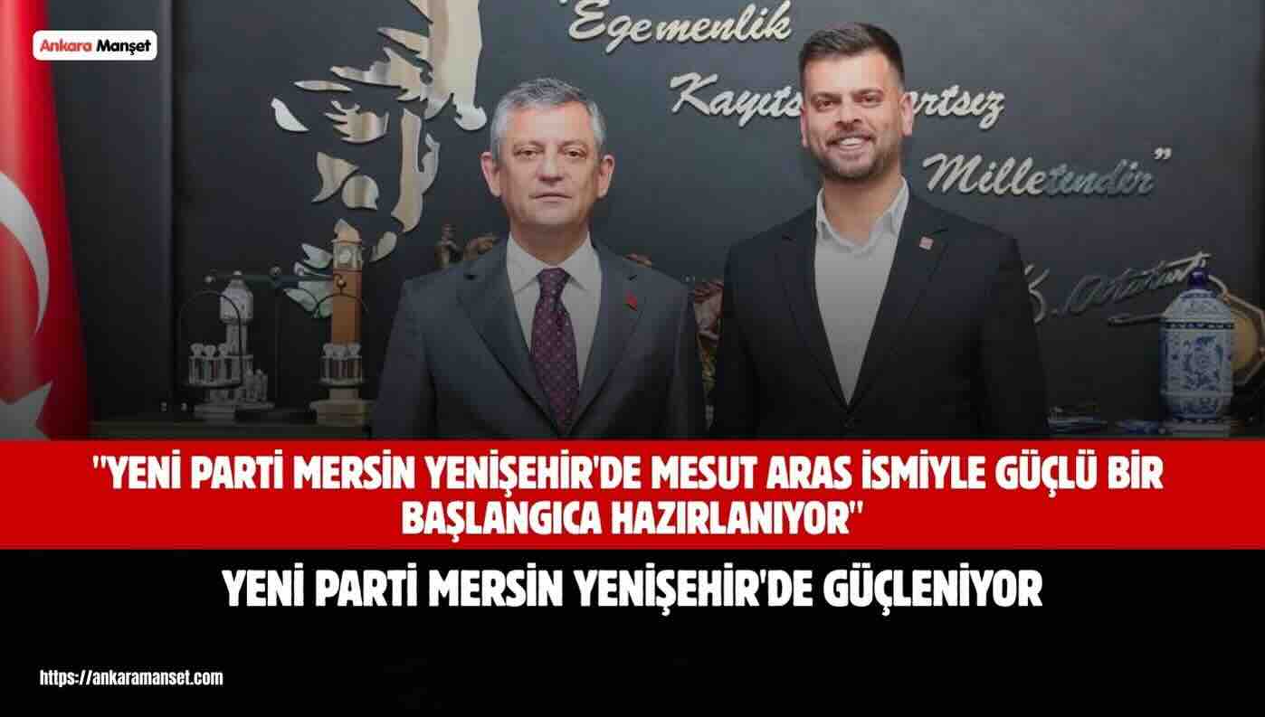 Yeni Parti Mersin Yenişehir’de Mesut Aras İsmiyle Güçlü Bir Başlangıca Hazırlanıyor