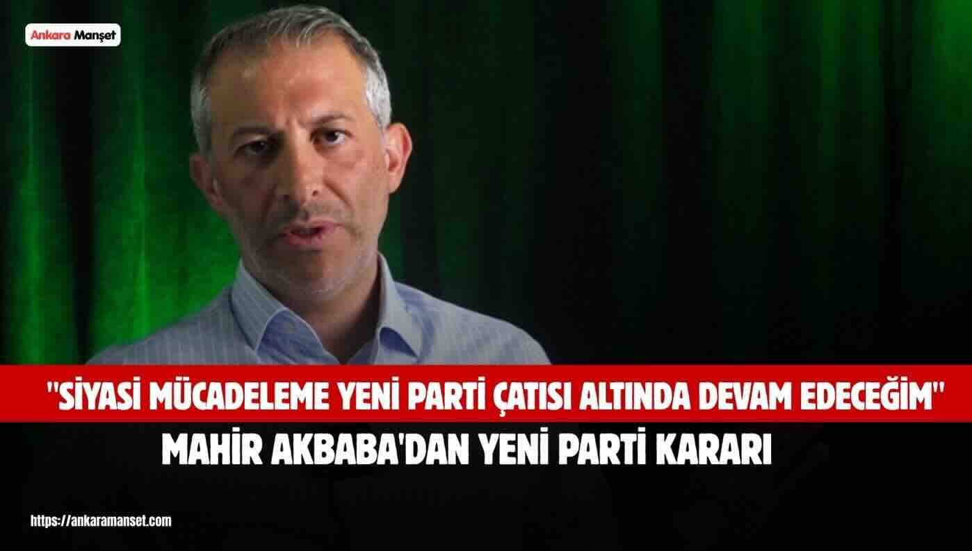 Mahir Akbaba Siyasi Yolculuğunu Yeni Parti’de Sürdüreceğini Açıkladı