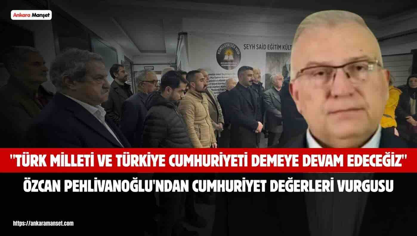 Özcan Pehlivanoğlu: Türk Milleti Ve Türkiye Cumhuriyeti Demeye Devam Edeceğiz