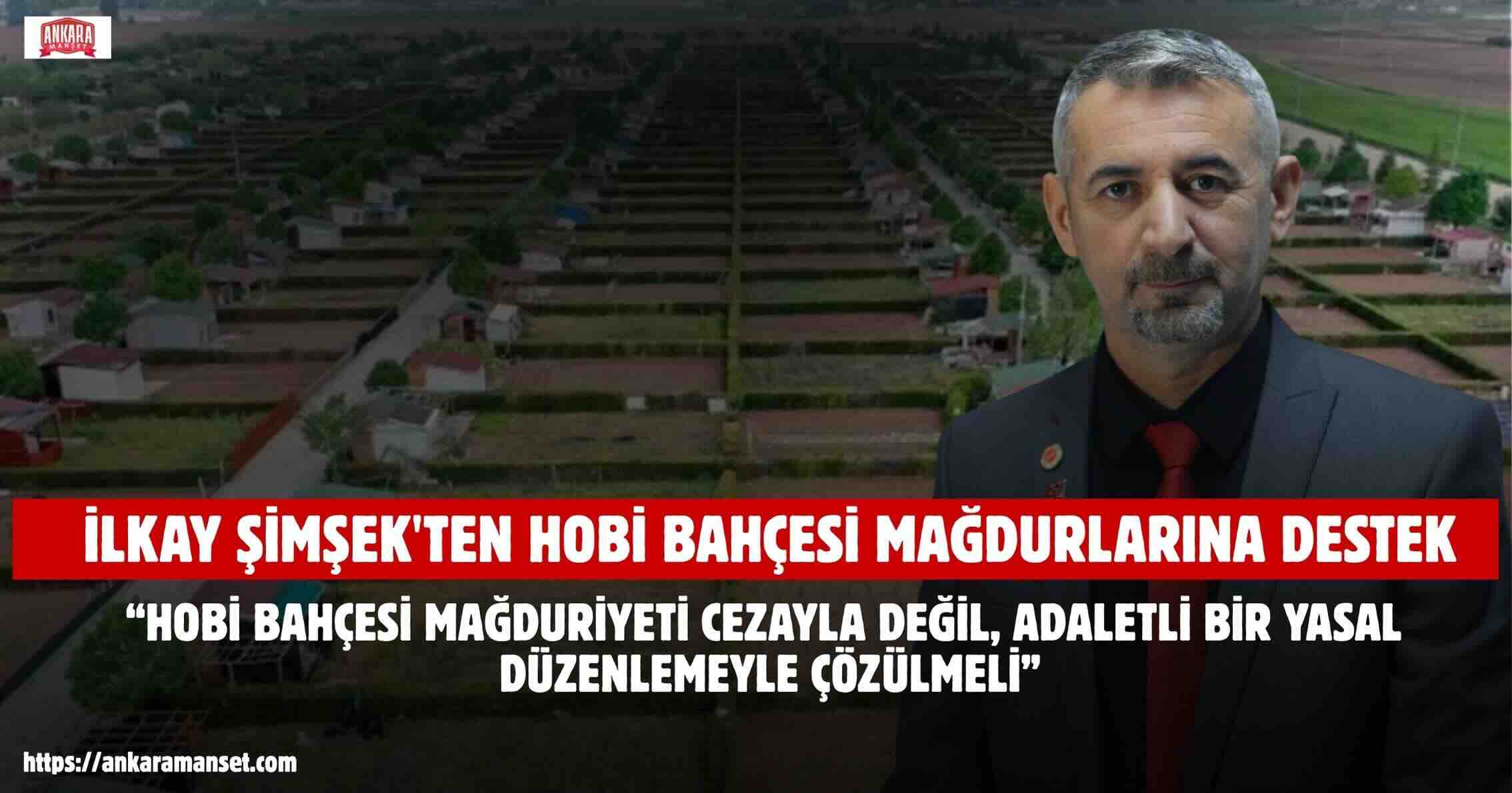 İLKAY ŞİMŞEK: HOBİ BAHÇESİ MAĞDURİYETİ CEZAYLA DEĞİL, ADALETLİ BİR YASAL DÜZENLEMEYLE ÇÖZÜLMELİ