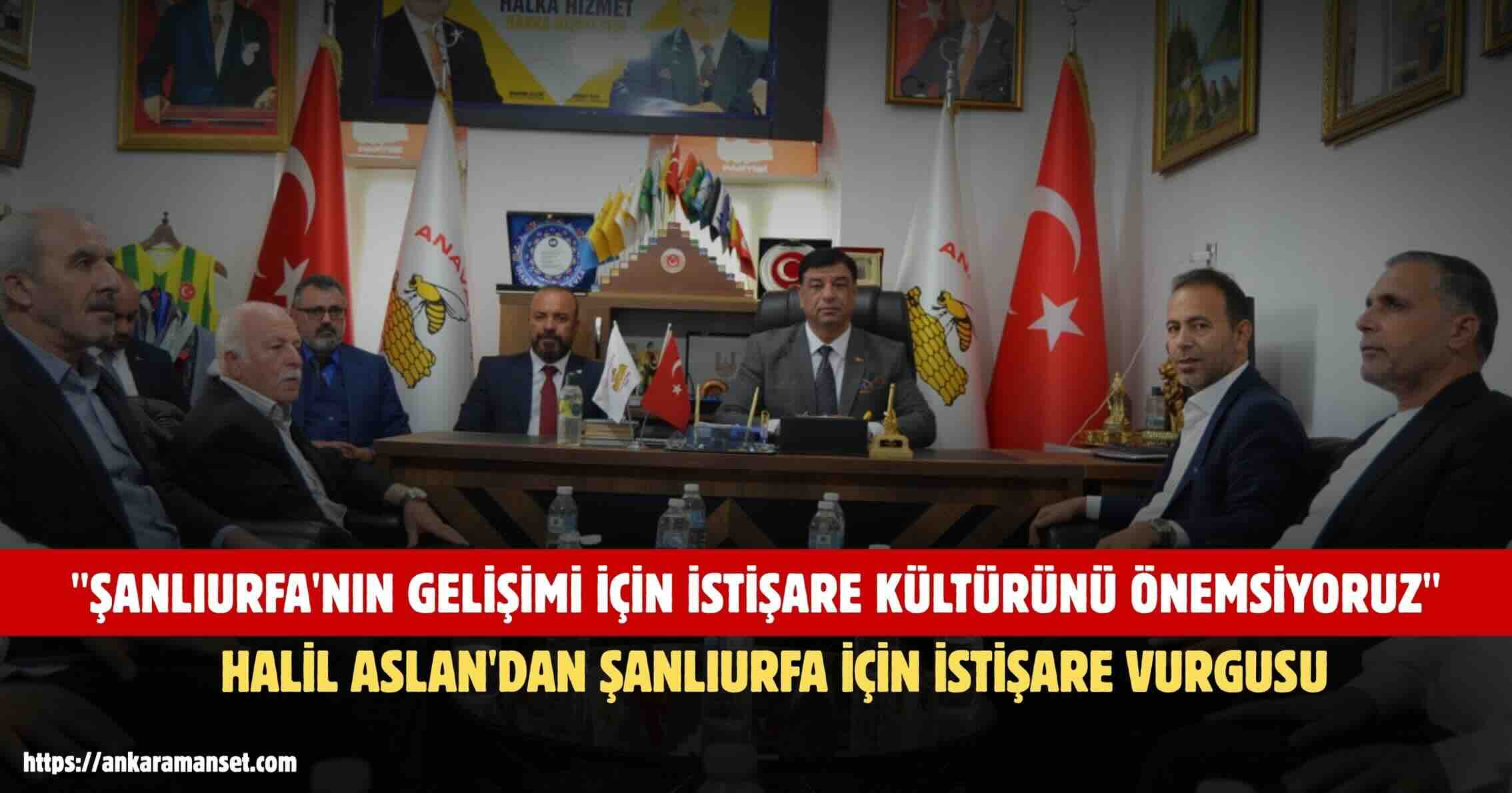 Halil Aslan: Şanlıurfa’nın Gelişimi İçin İstişare Kültürünü Önemsiyoruz