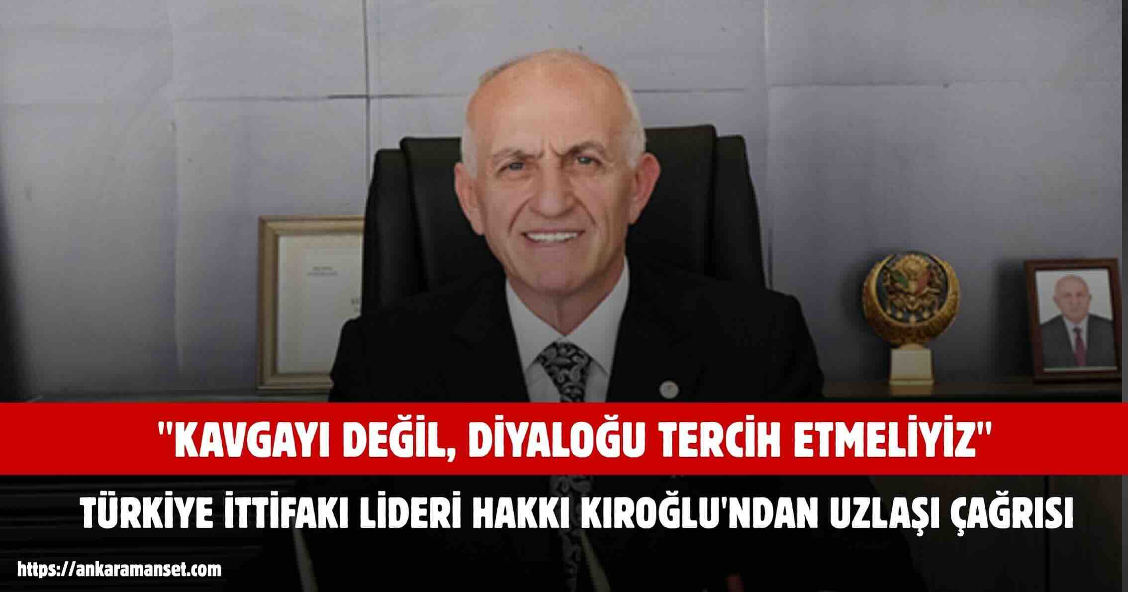HAKKI KIROĞLU: SİYASETTE KAZANAN KAVGA DEĞİL, UZLAŞI OLMALI