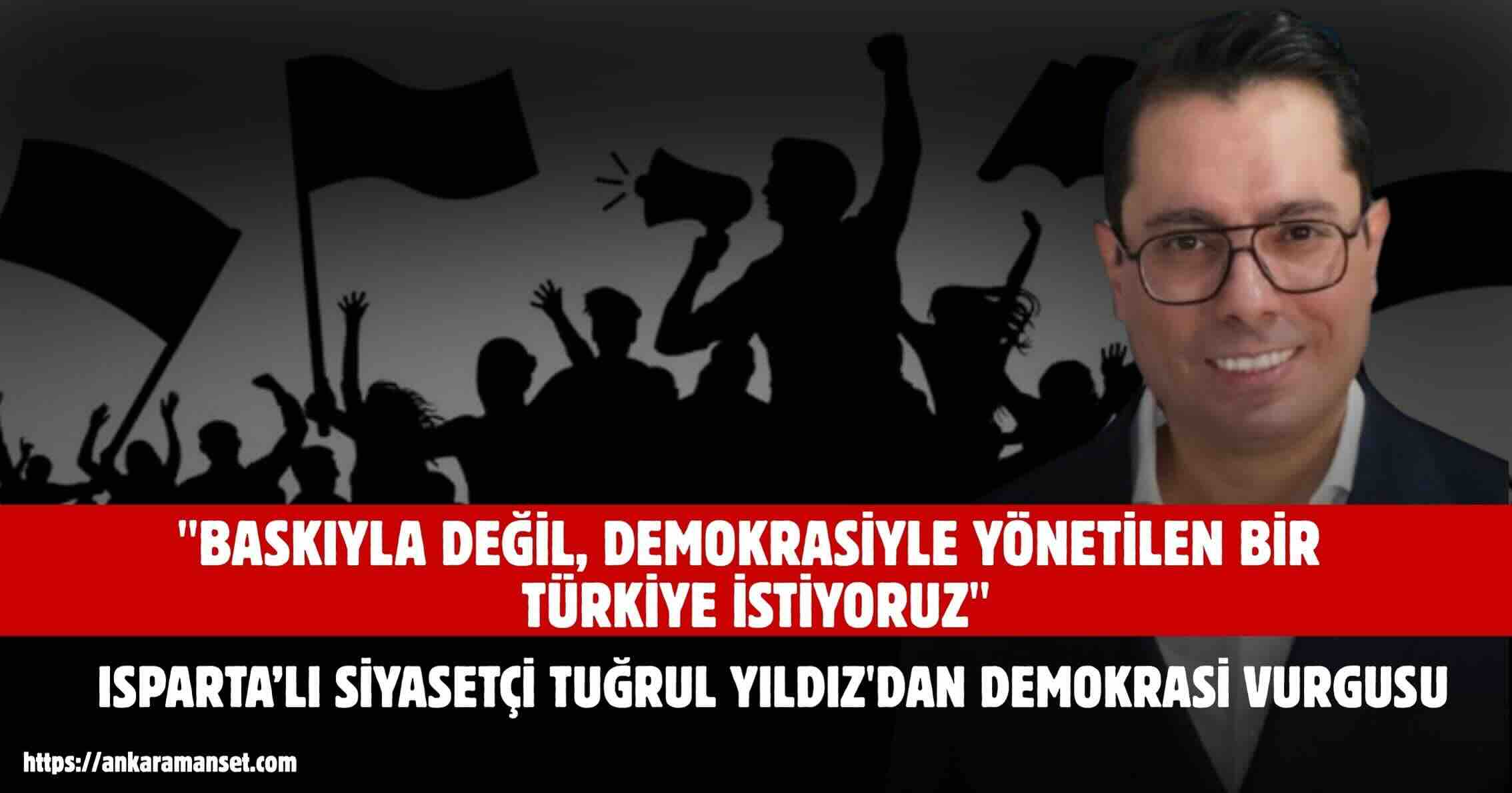 Isparta’nın Sevilen Siyasetçilerinden Tuğrul Yıldız: “Baskıyla Değil, Demokrasiyle Yönetilen Bir Türkiye İstiyoruz”