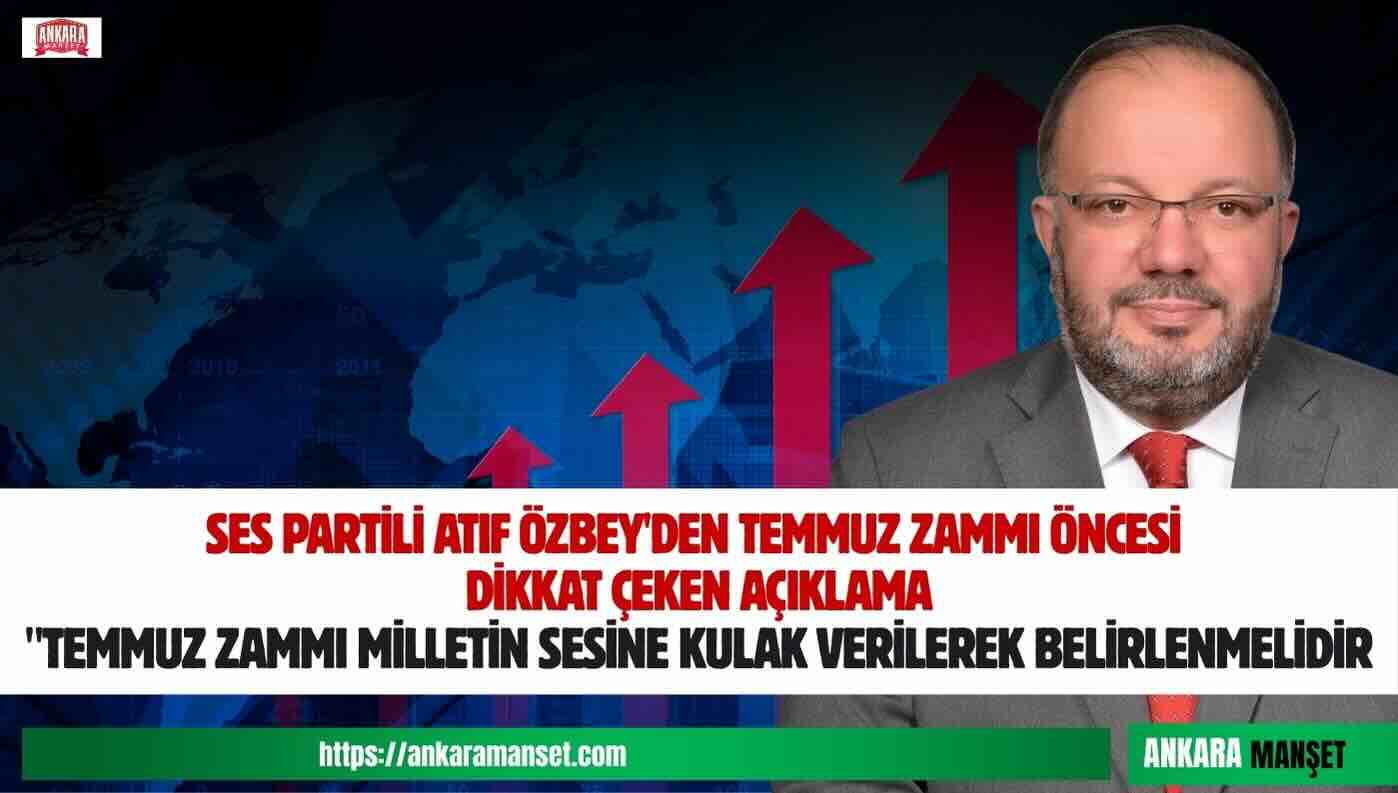 Atıf Özbey: “Temmuz Zammı Milletin Sesine Kulak Verilerek Belirlenmelidir”