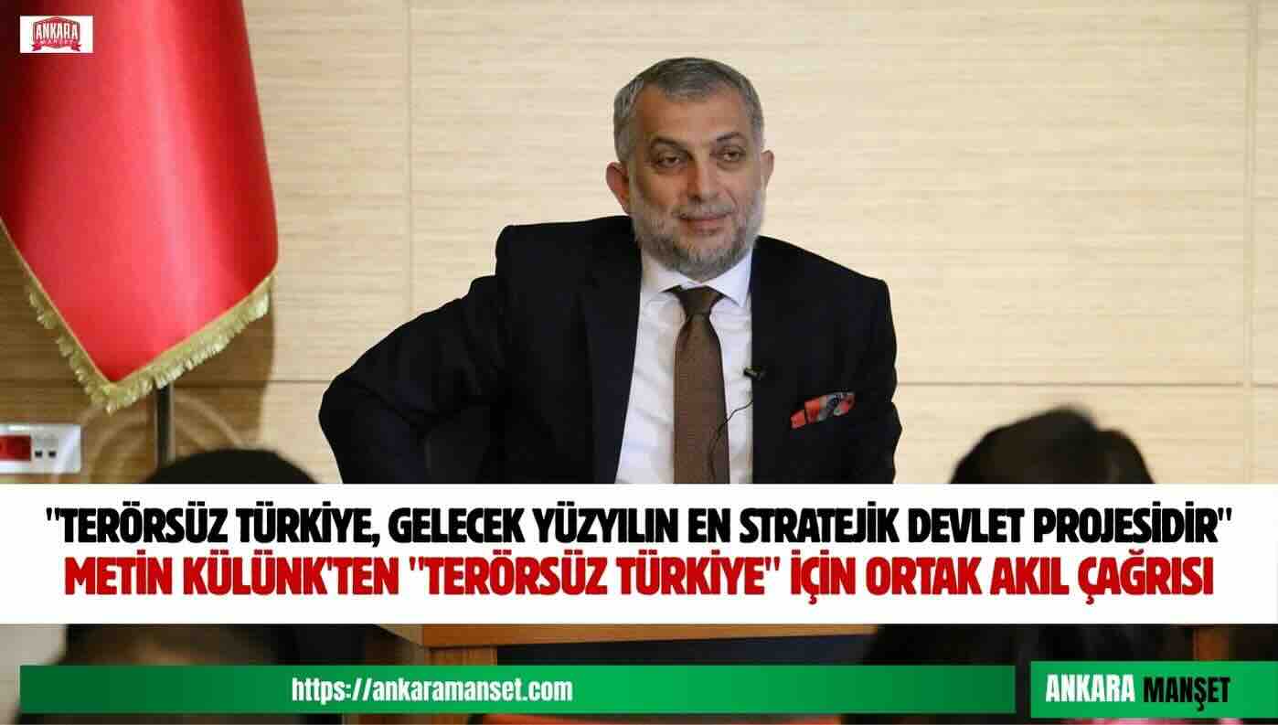 METİN KÜLÜNK: “TERÖRSÜZ TÜRKİYE, GELECEK YÜZYILIN EN STRATEJİK DEVLET PROJESİDİR”