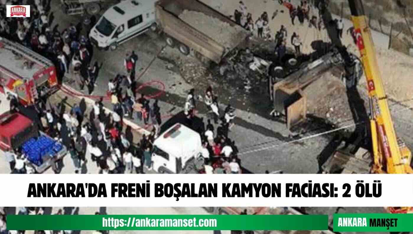 ANKARA’DA FRENİ BOŞALAN KAMYON FACİASI: 2 ÖLÜ
