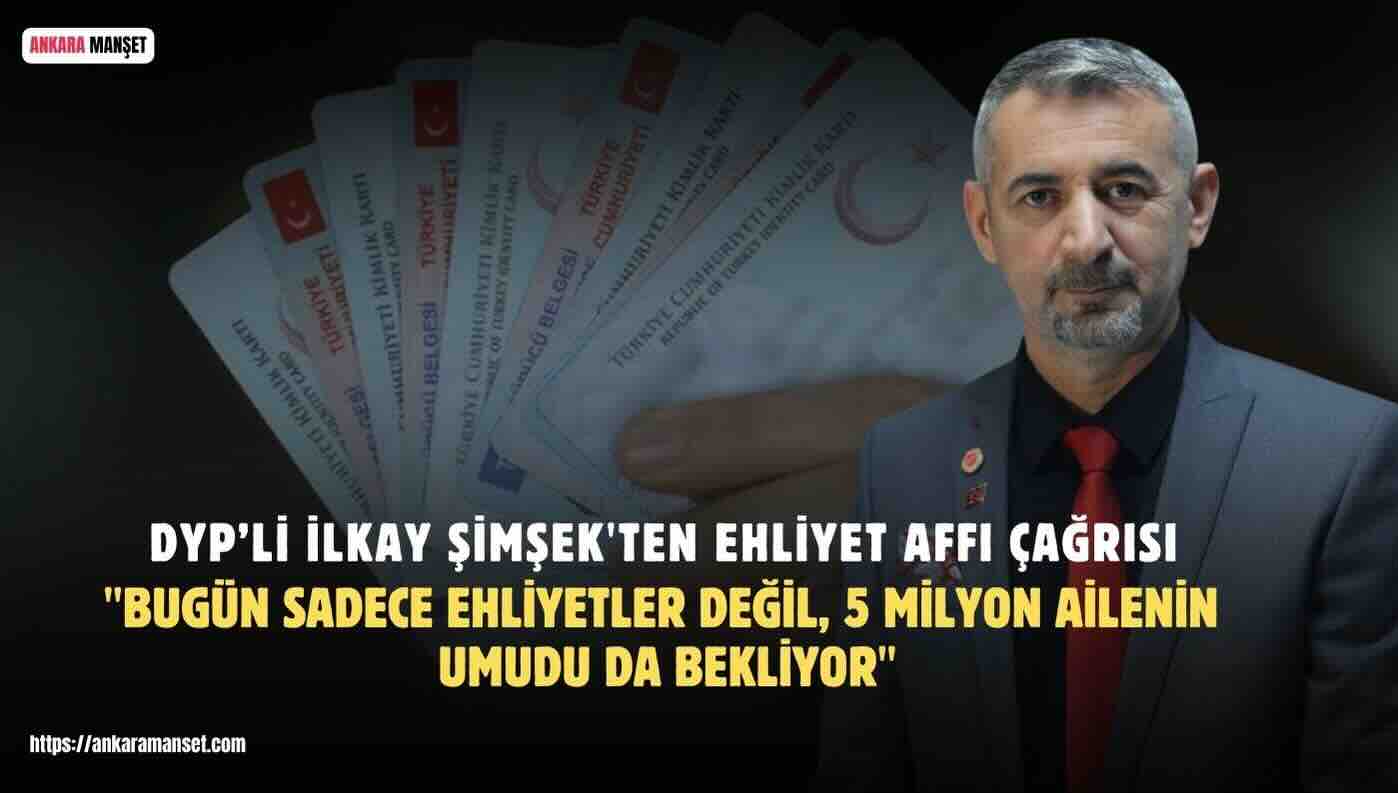 İlkay Şimşek: Bugün Sadece Ehliyetler Değil Milyonlarca Ailenin Umudu Beklemede