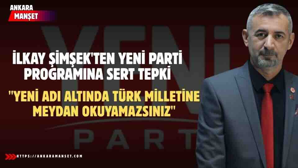 İLKAY ŞİMŞEK: YENİ ADI ALTINDA TÜRK MİLLETİNE MEYDAN OKUYAMAZSINIZ