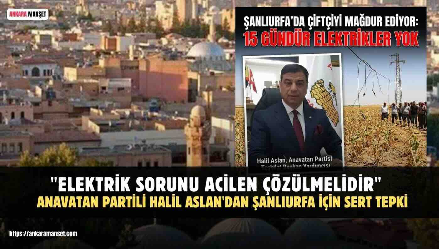 Halil Aslan: Şanlıurfa Çiftçisi Yalnız Bırakılamaz, Elektrik Sorunu Acilen Çözülmelidir