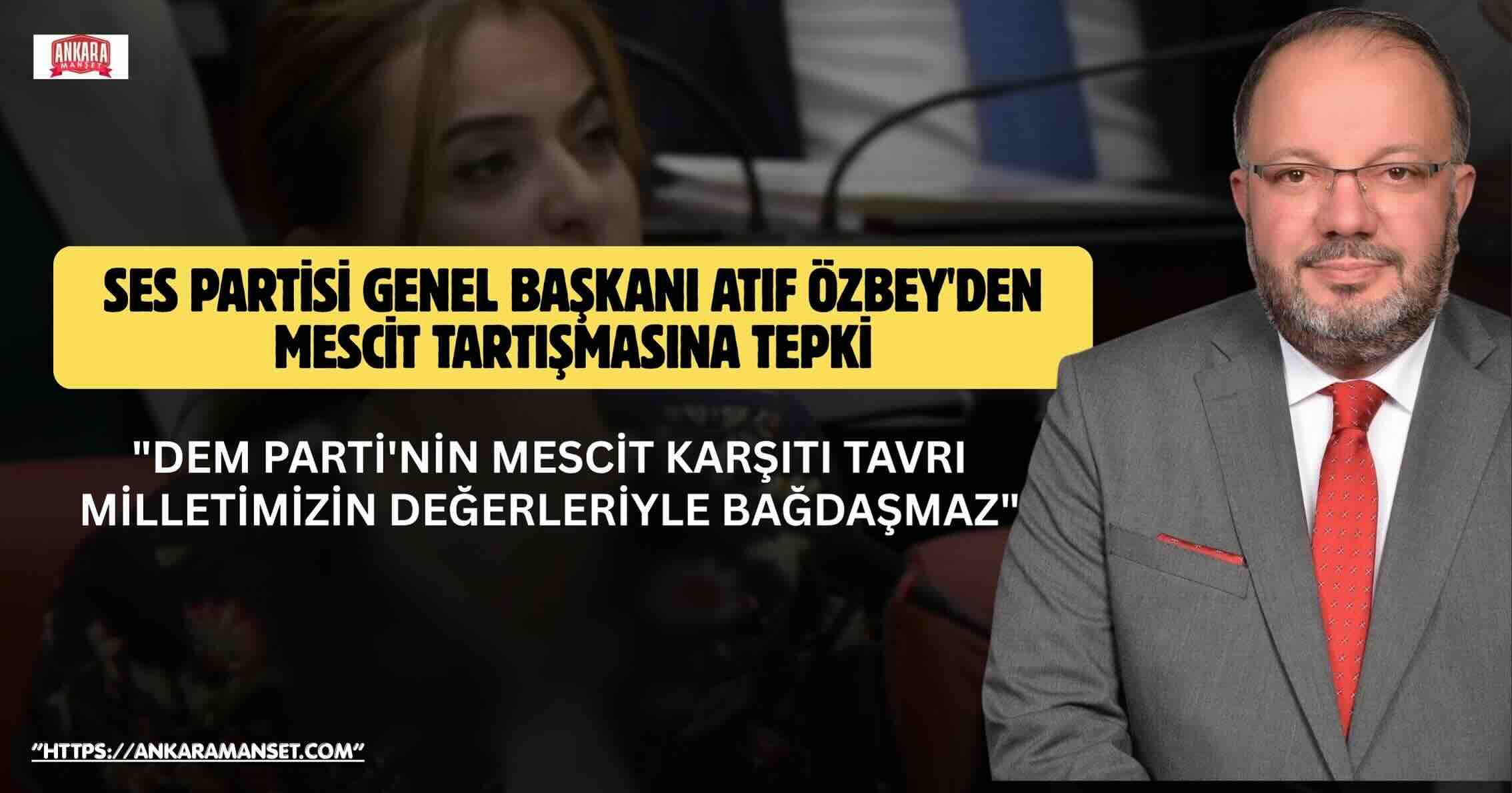 Atıf Özbey: DEM Parti’nin Mescit Karşıtı Tavrı Milletimizin Değerleriyle Bağdaşmaz