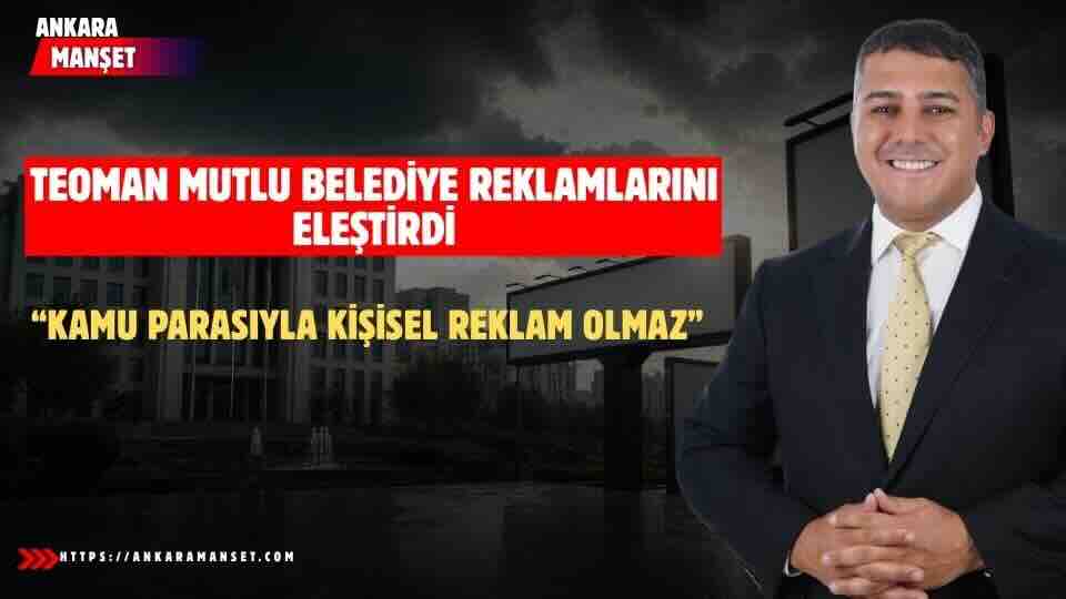 Teoman Mutlu: Belediye Bütçeleri Kişisel Reklam İçin Kullanılamaz