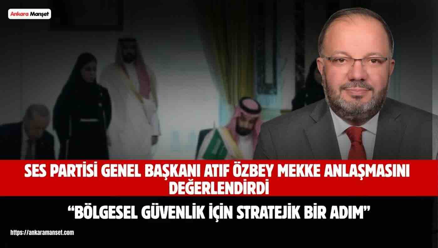Atıf Özbey: Mekke Anlaşması Bölgesel Güvenlik Açısından Stratejik Bir Adımdır