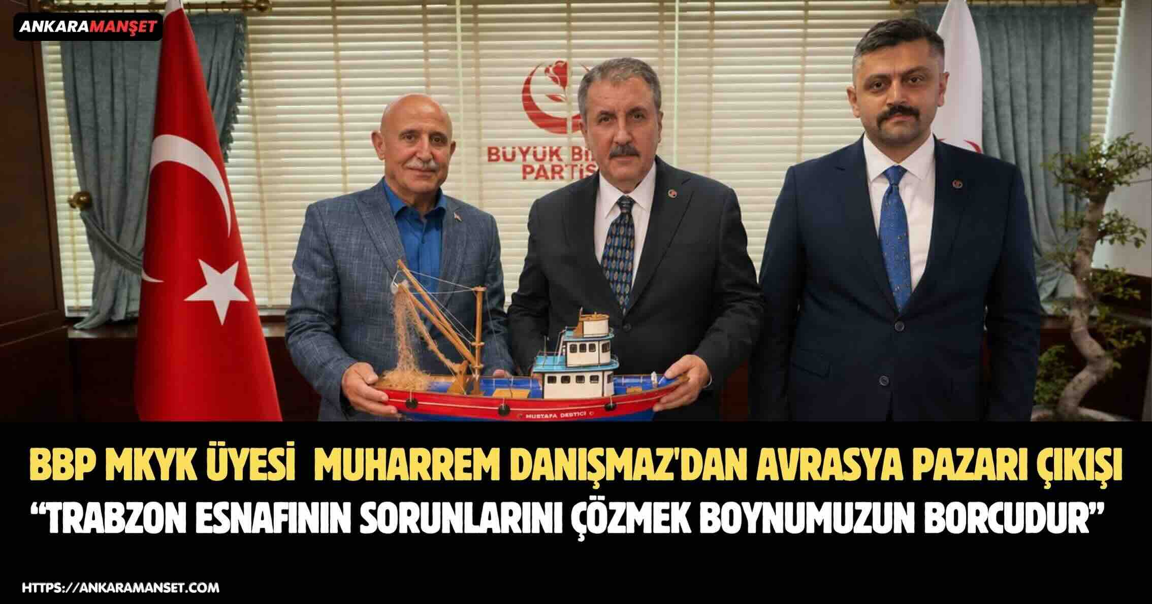 Büyük Birlik Partisi MKYK Üyesi Muharrem Danışmaz: “Trabzon Avrasya Pazarı Esnafının Sorunlarını Çözmek Boynumuzun Borcudur”