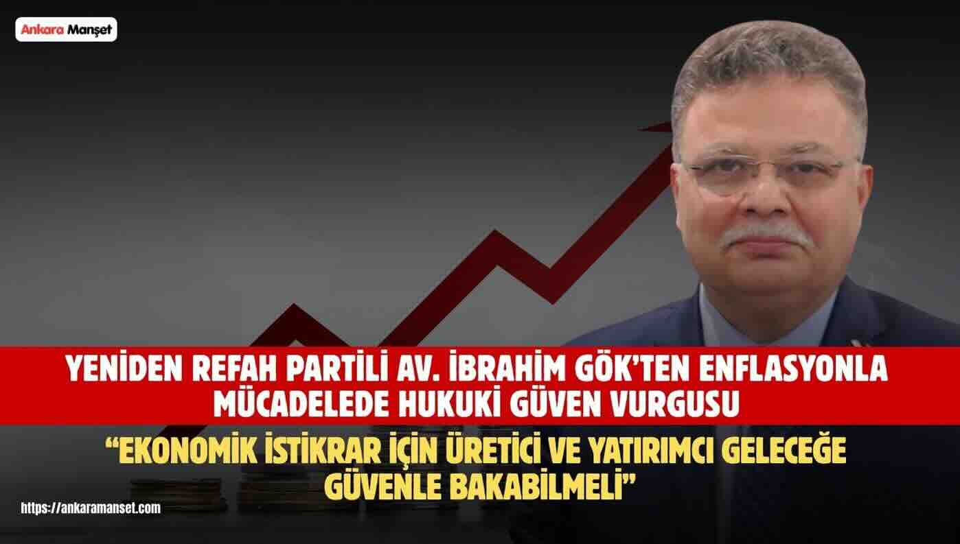 Yeniden Refah Partisi Genel Başkan Yardımcısı Hukuk İşleri Başkanı Av. İbrahim Gök Enflasyonla Mücadelenin Hukuki Güven ve Ekonomik İstikrarla Desteklenmesi Gerektiğini Söyledi