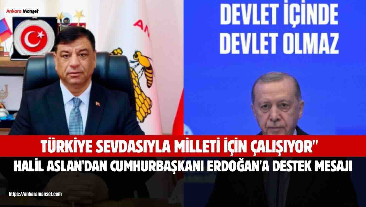 Halil Aslan: Recep Tayyip Erdoğan Milletine Gönül Vermiş Bir Devlet Adamıdır
