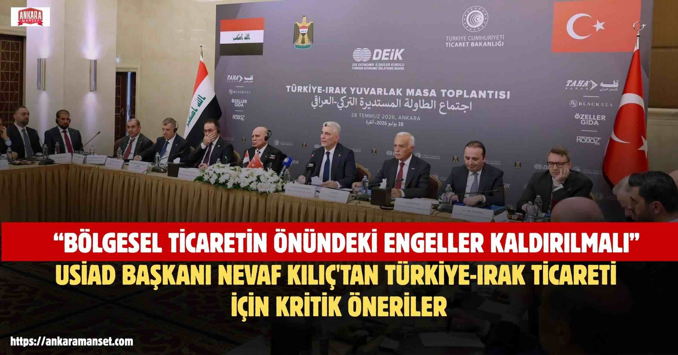 USİAD Genel Başkanı Nevaf Kılıç, Türkiye-Irak İş Dünyasının Taleplerini Ankara’da Gündeme Taşıdı